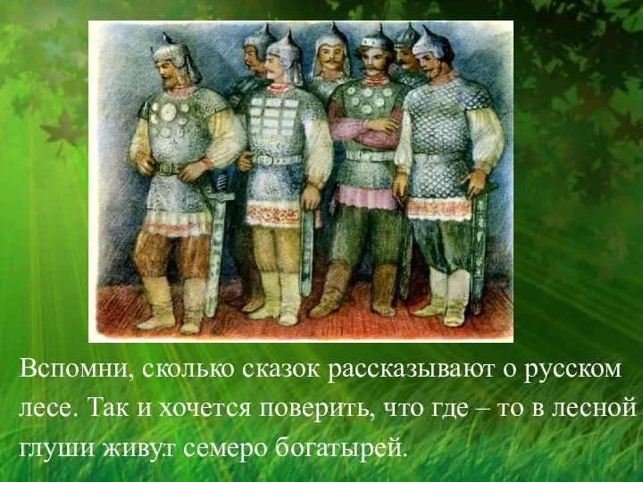 . Вспомни, сколько сказок рассказывают о русском лесе. Так и хочется поверить,