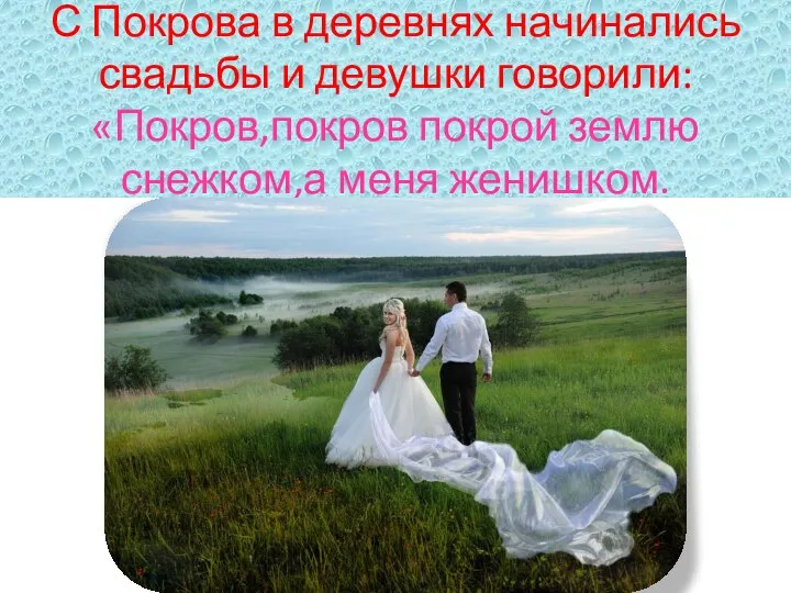 С Покрова в деревнях начинались свадьбы и девушки говорили: «Покров,покров покрой землю снежком,а меня женишком.