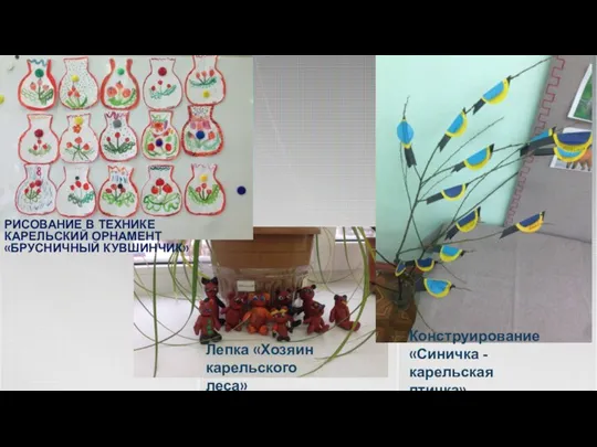 Лепка «Хозяин карельского леса» Конструирование «Синичка - карельская птичка» РИСОВАНИЕ В ТЕХНИКЕ КАРЕЛЬСКИЙ ОРНАМЕНТ «БРУСНИЧНЫЙ КУВШИНЧИК»