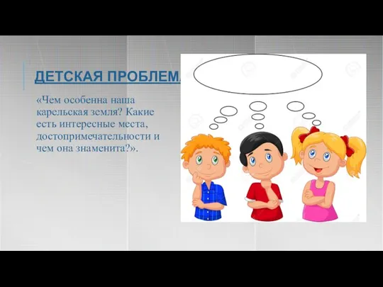 ДЕТСКАЯ ПРОБЛЕМА: «Чем особенна наша карельская земля? Какие есть интересные места, достопримечательности и чем она знаменита?».