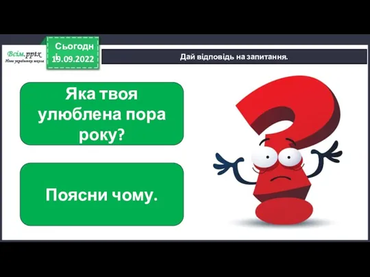 19.09.2022 Сьогодні Дай відповідь на запитання. Яка твоя улюблена пора року? Поясни чому.