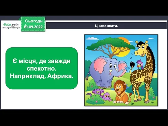 19.09.2022 Сьогодні Цікаво знати. Є місця, де завжди спекотно. Наприклад, Африка.