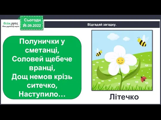 19.09.2022 Сьогодні Відгадай загадку. Полунички у сметанці, Соловей щебече вранці, Дощ немов крізь ситечко, Наступило… Літечко