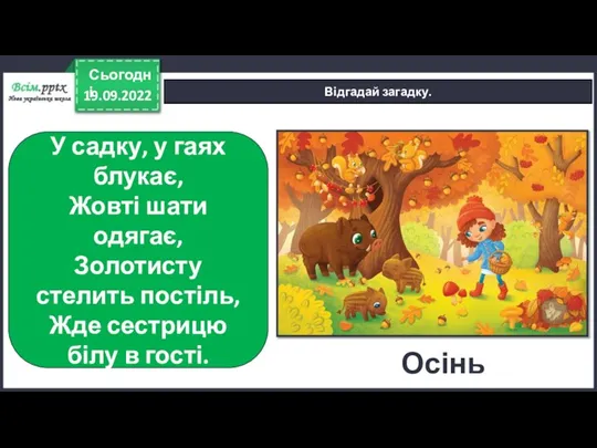 19.09.2022 Сьогодні Відгадай загадку. У садку, у гаях блукає, Жовті шати одягає,