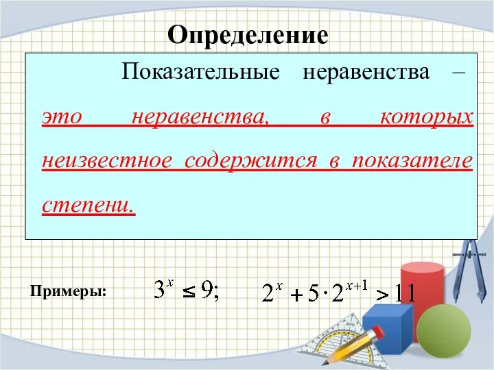 Определение Показательные неравенства – это неравенства, в которых неизвестное содержится в показателе степени. Примеры: