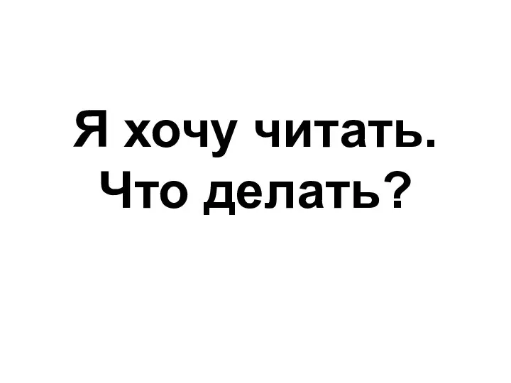 Я хочу читать. Что делать?