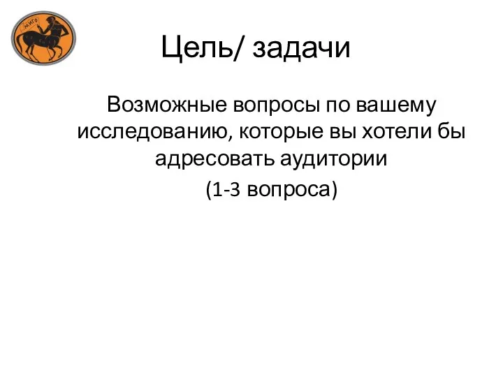 Цель/ задачи Возможные вопросы по вашему исследованию, которые вы хотели бы адресовать аудитории (1-3 вопроса)