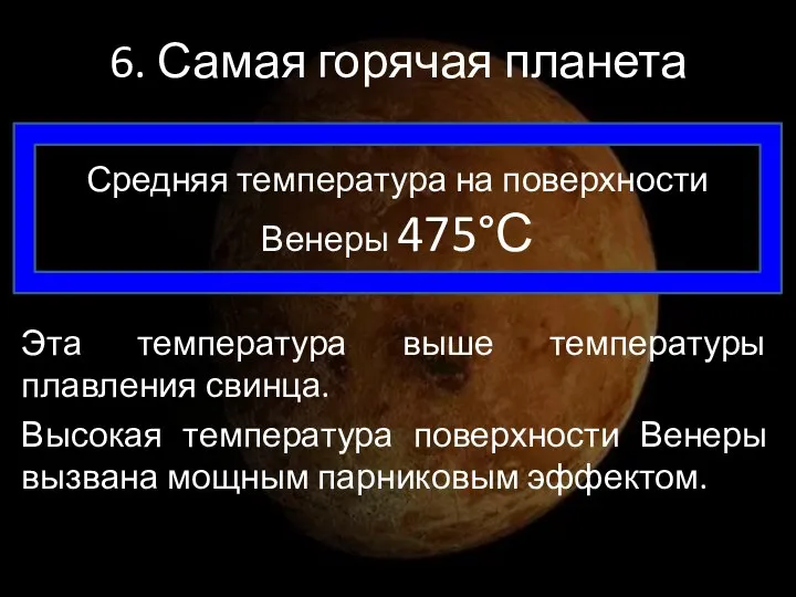 6. Самая горячая планета Средняя температура на поверхности Венеры 475°С Эта температура