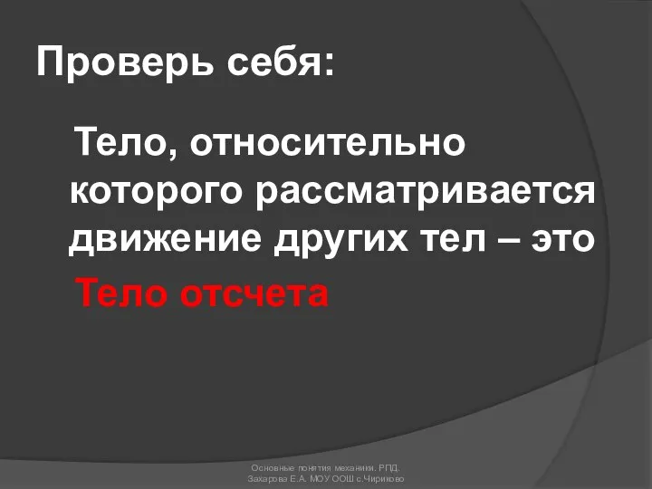 Тело, относительно которого рассматривается движение других тел – это Тело отсчета Основные