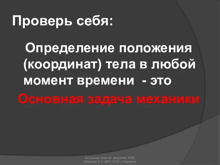 Определение положения (координат) тела в любой момент времени - это Основная задача