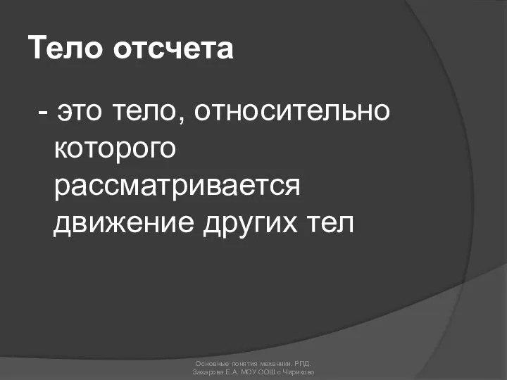 Тело отсчета - это тело, относительно которого рассматривается движение других тел Основные