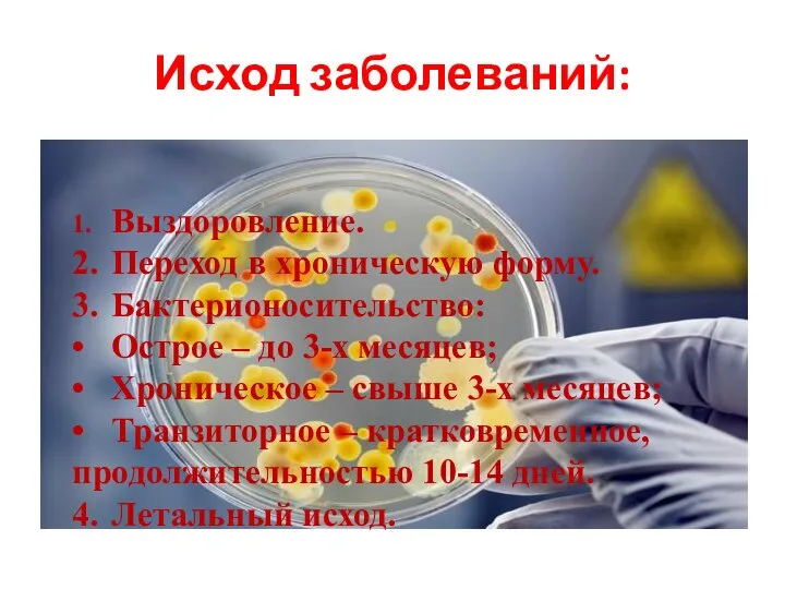 Исход заболеваний: 1. Выздоровление. 2. Переход в хроническую форму. 3. Бактерионосительство: •