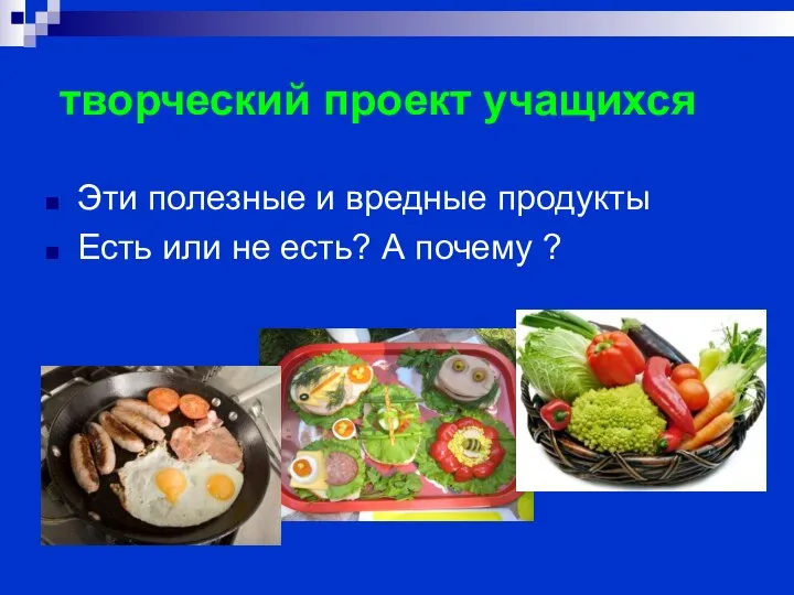 творческий проект учащихся Эти полезные и вредные продукты Есть или не есть? А почему ?