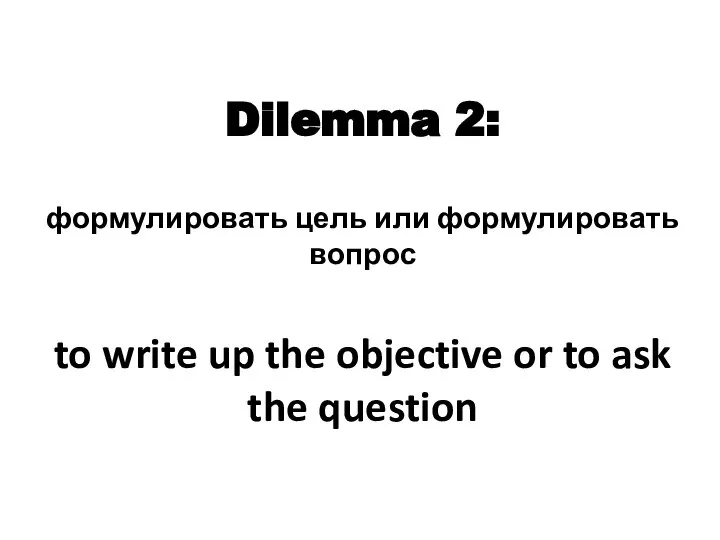 Dilemma 2: формулировать цель или формулировать вопрос to write up the objective