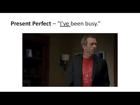 Present Perfect – “I’ve been busy.”