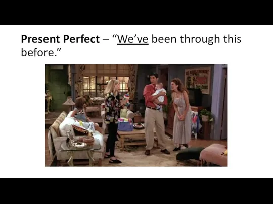 Present Perfect – “We’ve been through this before.”