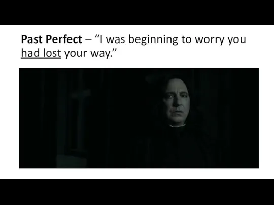 Past Perfect – “I was beginning to worry you had lost your way.”