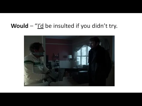 Would – “I’d be insulted if you didn’t try.
