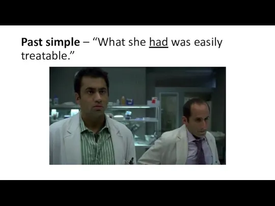 Past simple – “What she had was easily treatable.”