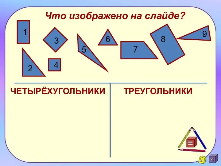 Что изображено на слайде? 1 2 3 4 5 6 7 8 9 ЧЕТЫРЁХУГОЛЬНИКИ ТРЕУГОЛЬНИКИ