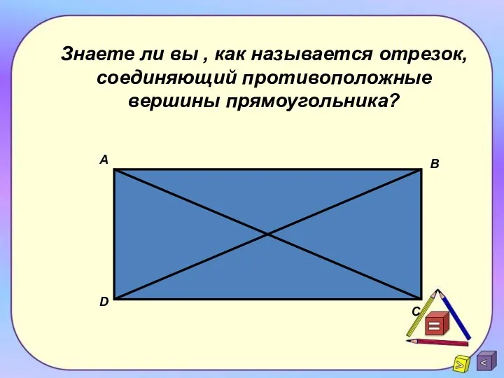 Знаете ли вы , как называется отрезок, соединяющий противоположные вершины прямоугольника? A B D C