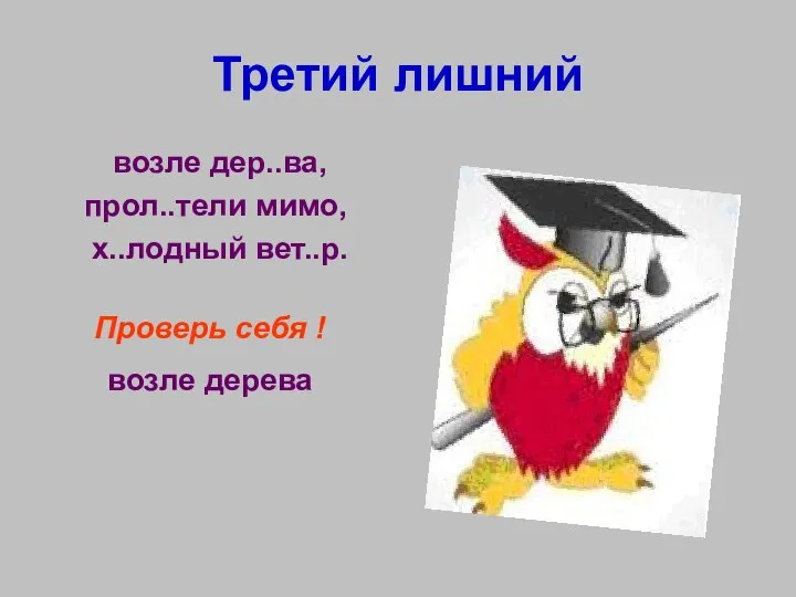 Третий лишний возле дер..ва, прол..тели мимо, х..лодный вет..р. Проверь себя ! возле дерева