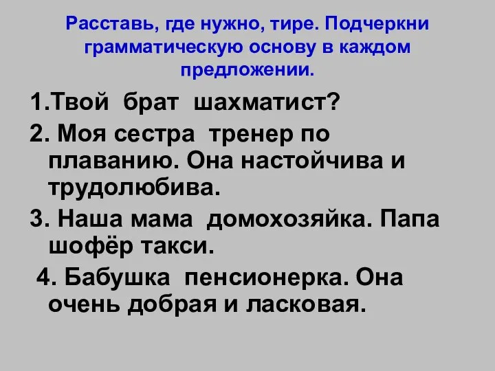 Расставь, где нужно, тире. Подчеркни грамматическую основу в каждом предложении. 1.Твой брат