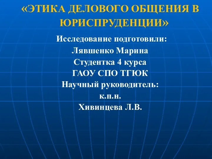 «ЭТИКА ДЕЛОВОГО ОБЩЕНИЯ В ЮРИСПРУДЕНЦИИ» Исследование подготовили: Лявшенко Марина Студентка 4 курса