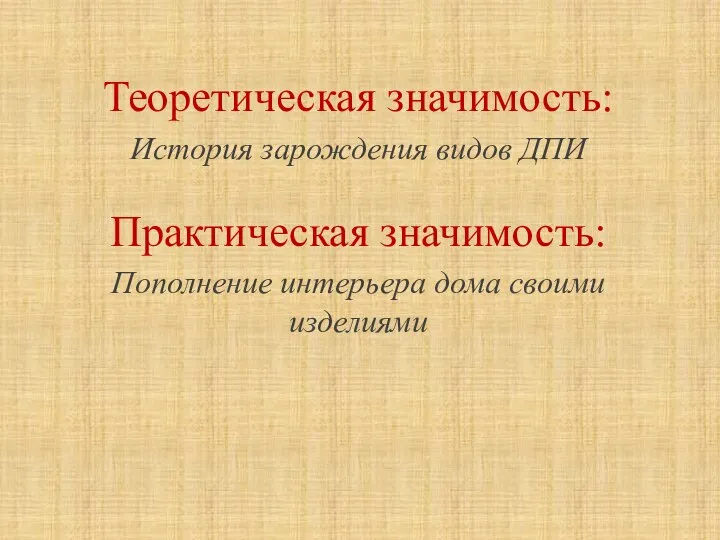 Теоретическая значимость: История зарождения видов ДПИ Практическая значимость: Пополнение интерьера дома своими изделиями