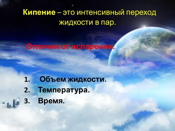 Кипение – это интенсивный переход жидкости в пар. Отличия от испарения: Объем жидкости. Температура. Время.