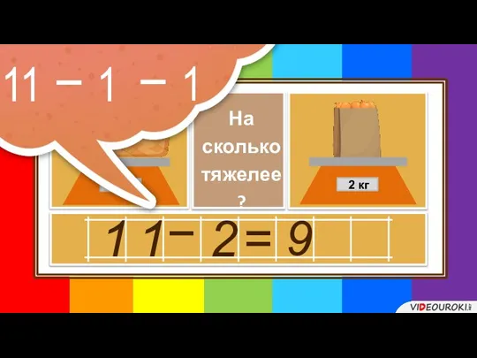 1 1 11 кг На сколько тяжелее? 2 кг − 2 =