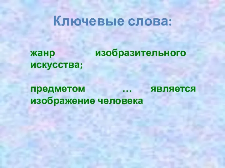 Ключевые слова: жанр изобразительного искусства; предметом … является изображение человека