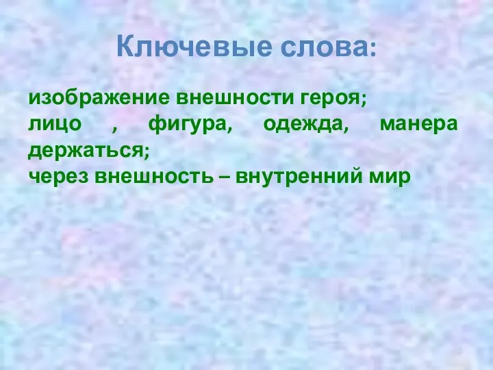 Ключевые слова: изображение внешности героя; лицо , фигура, одежда, манера держаться; через внешность – внутренний мир