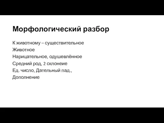 Морфологический разбор К животному – существительное Животное Нарицательное, одушевлённое Средний род, 2