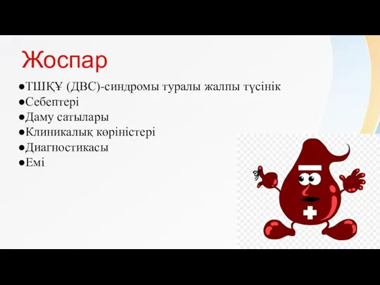 Жоспар ●ТШҚҰ (ДВС)-синдромы туралы жалпы түсінік ●Себептері ●Даму сатылары ●Клиникалық көріністері ●Диагностикасы ●Емі