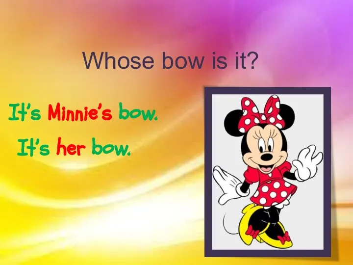 Whose bow is it? It’s Minnie’s bow. It’s her bow.