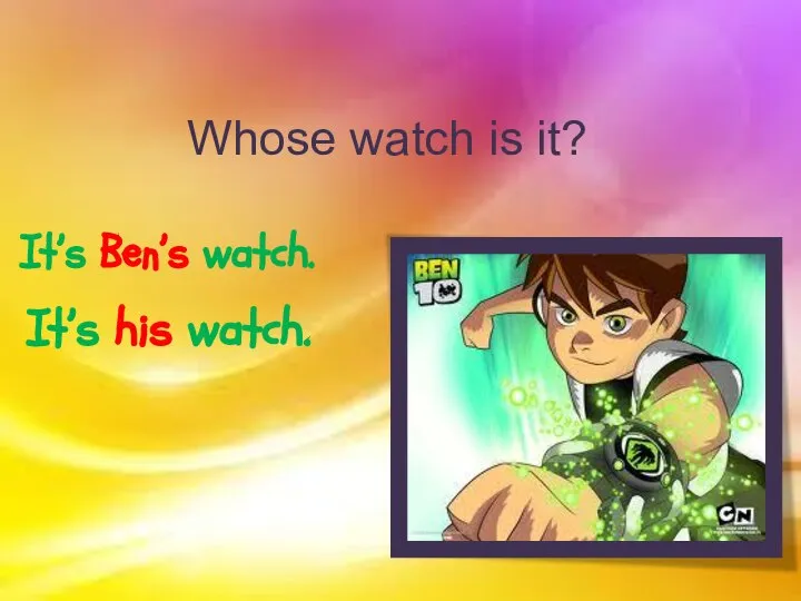 Whose watch is it? It’s Ben’s watch. It’s his watch.