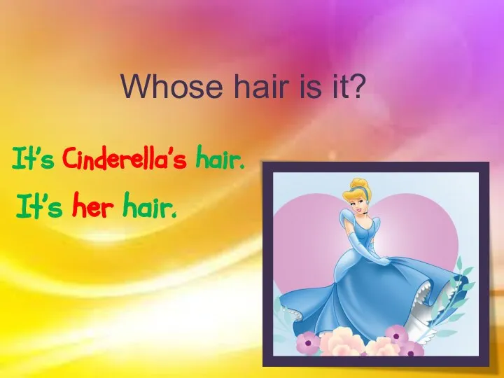 Whose hair is it? It’s Cinderella’s hair. It’s her hair.