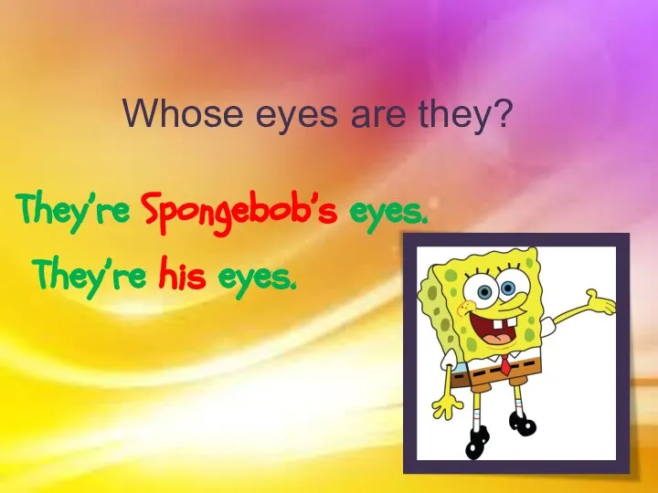 Whose eyes are they? They’re Spongebob’s eyes. They’re his eyes.