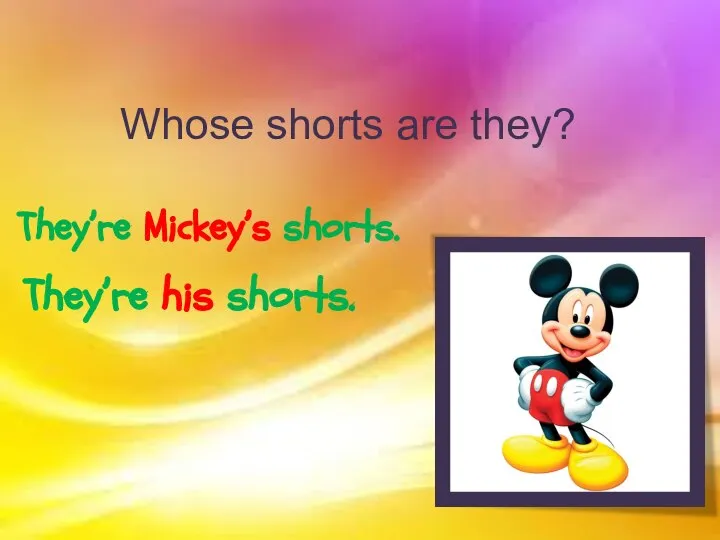 Whose shorts are they? They’re Mickey’s shorts. They’re his shorts.
