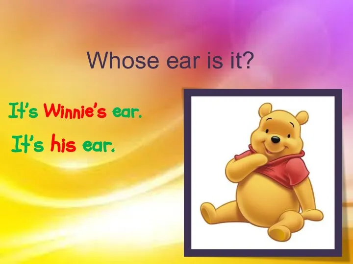 Whose ear is it? It’s Winnie’s ear. It’s his ear.