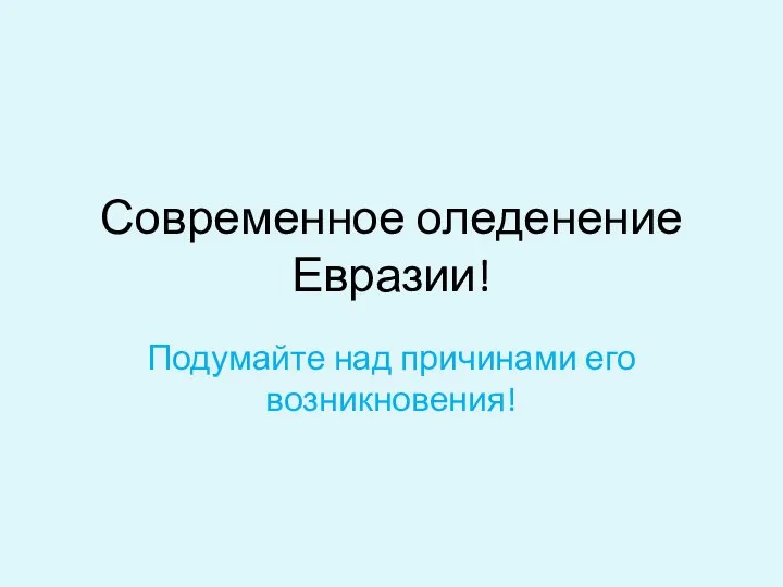 Современное оледенение Евразии! Подумайте над причинами его возникновения!