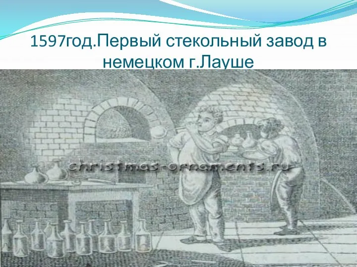 1597год.Первый стекольный завод в немецком г.Лауше