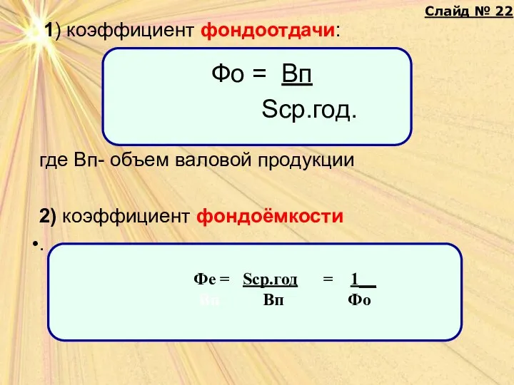 1) коэффициент фондоотдачи: где Вп- объем валовой продукции 2) коэффициент фондоёмкости .