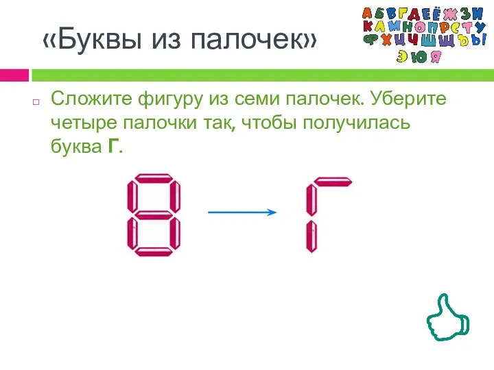 Сложите фигуру из семи палочек. Уберите четыре палочки так, чтобы получилась буква Г. «Буквы из палочек»