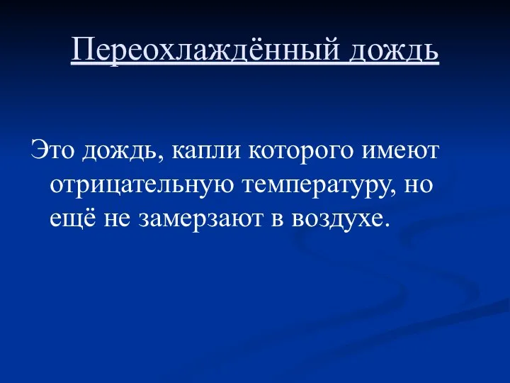 Переохлаждённый дождь Это дождь, капли которого имеют отрицательную температуру, но ещё не замерзают в воздухе.