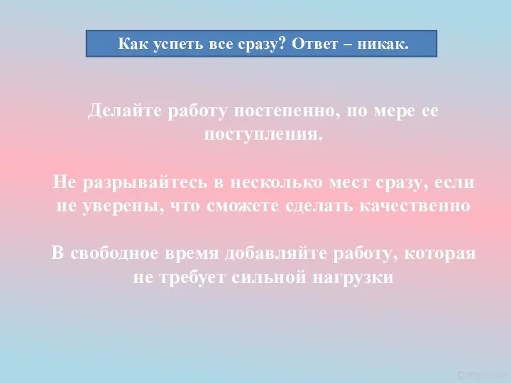 Как успеть все сразу? Ответ – никак. Делайте работу постепенно, по мере