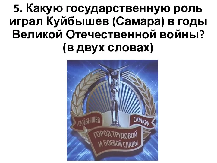 5. Какую государственную роль играл Куйбышев (Самара) в годы Великой Отечественной войны? (в двух словах)