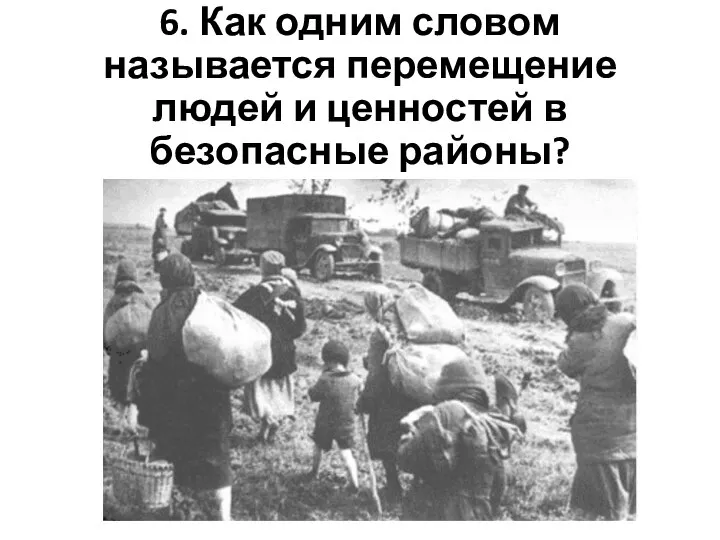 6. Как одним словом называется перемещение людей и ценностей в безопасные районы?