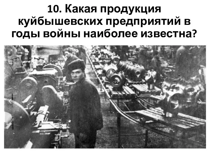10. Какая продукция куйбышевских предприятий в годы войны наиболее известна?